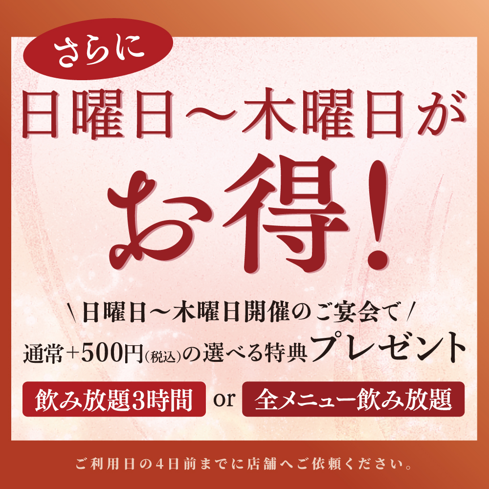 ◆日曜日～木曜日開催のご宴会でお得！！<br/><br/>「飲み放題3時間に延長」or「全メニュー飲み放題」の特典をプレゼント！