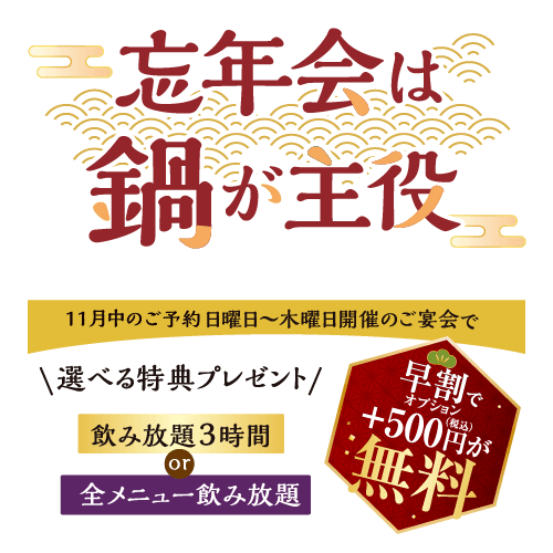 ◆11月30日までのご予約で！選べる早期予約特典<br/><br/>【特典1】「飲み放題3時間に延長」or「全メニュー飲み放題」の特典をプレゼント！